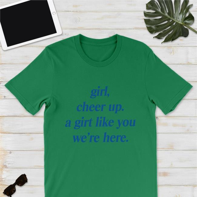 Girl Cheer Up A Girl Like You We're Here Shirts Poorly Translated Shirts