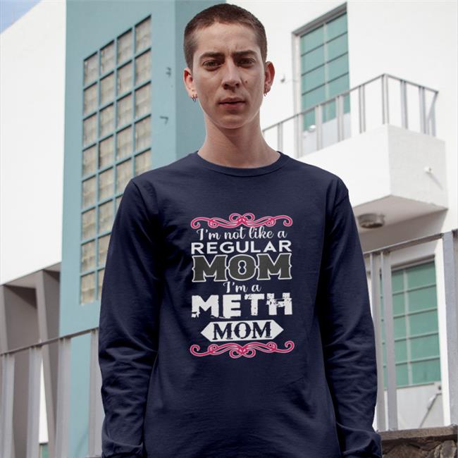 The Good Shirts Merch I'm Not Like A Regular Mom I'm A Meth Mom T Shirt Shirts That Go Hard
