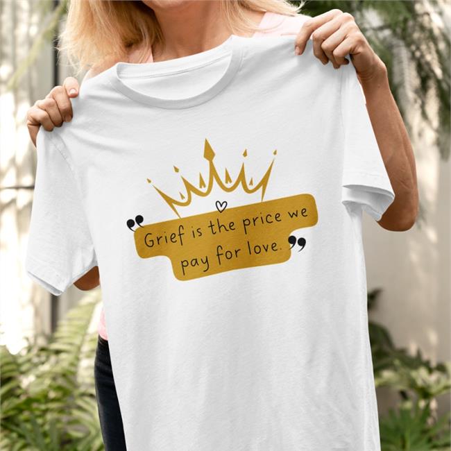 Grief Is The Price We Pay For Love Shirt