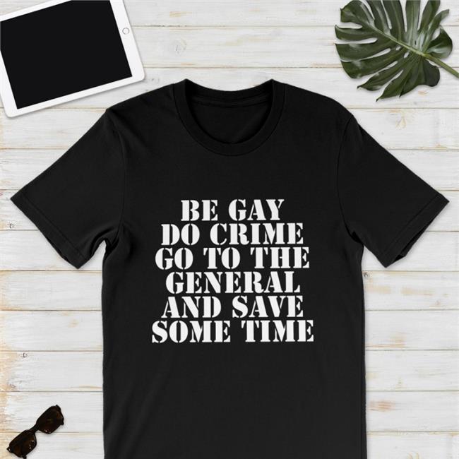 Be Gay Do Crime Go To The General And Save One Time Shirt Black