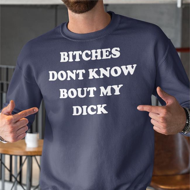 Bitches Dont Know Bout My Dick Hoodie Shirts That Go Hard