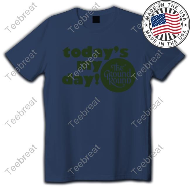 Official Today Is My Day The Ground Round New Shirt Today Is My Day The Ground Round T-Shirts
