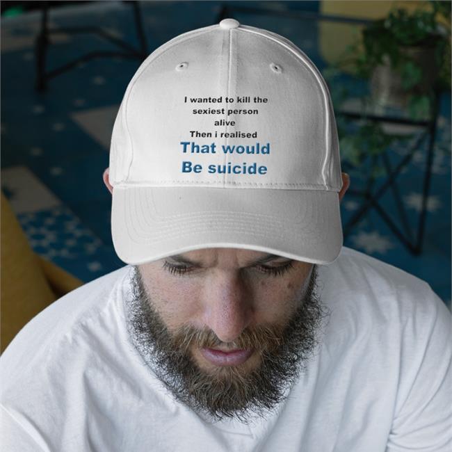 Shirts That Go Hard Shirtsthtgohard I Wanted To Kill The Sexiest Person Alive Then I Realised That Would Be Suicide Shirt