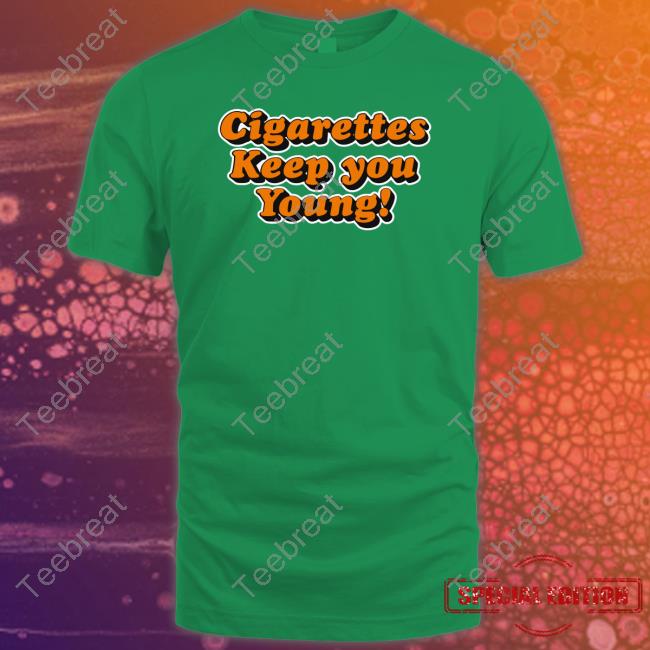 Shirts That Go Hard Cigarettes Keep You Young T Shirts