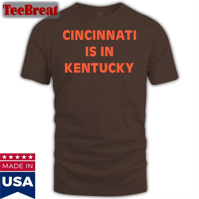 Cincinnati Is In Kentucky Shirt