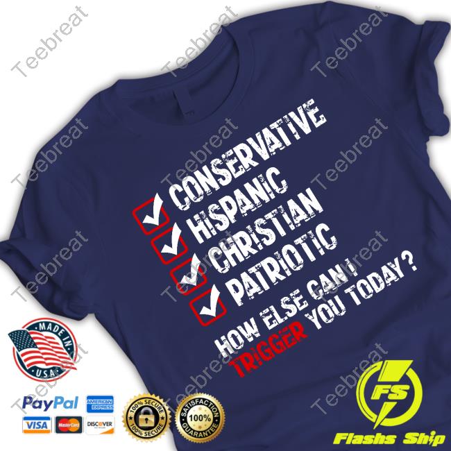 Official Conservative Hispanic Christian Patriotic How Else Can I Trigger You Today Shirts