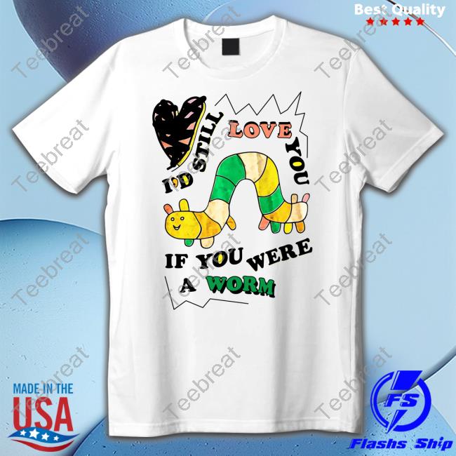 I'd Still Love You If You Were A Worm Sweatshirt