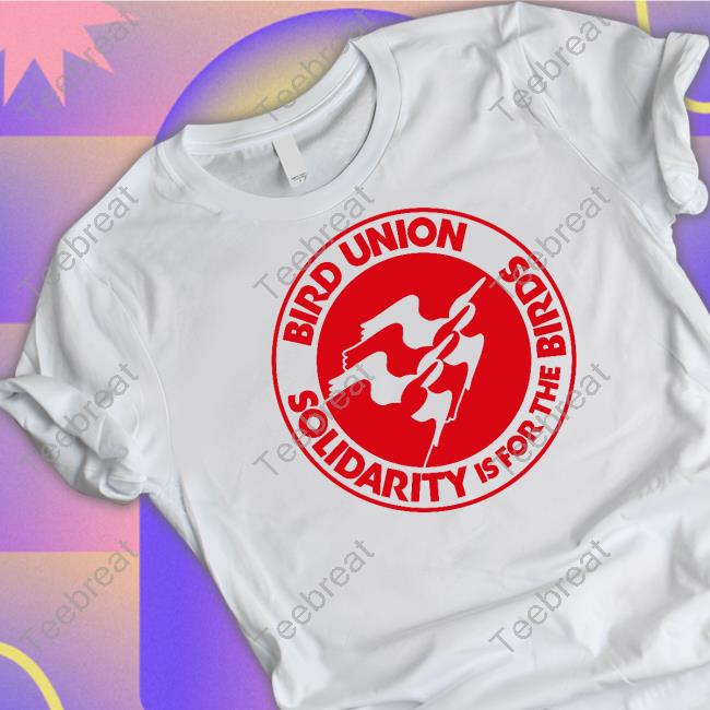 Official The Bird Union Bird Union Solidarity Is For The Birds Shirt