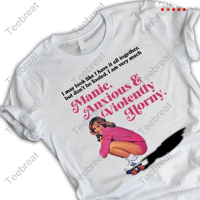 Official I May Look Like I Have It All Together But Don’T Me Fooled I Am Very Much Manic Anxious & Violently Horny Tee Shirt