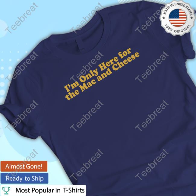 Middleclassfancy Merch Only Here For Mac And Cheese Shirt