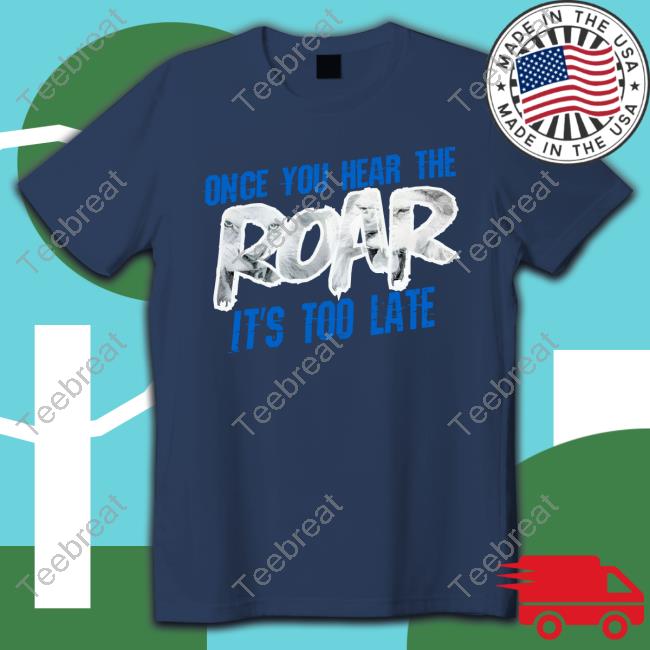 Official Kellie Rowe Once You Hear The Roar It's Too Late Tshirt One Pride