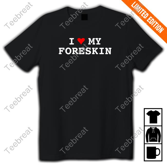 I Love My Foreskin Tee Shirts Shirtsthtgohard