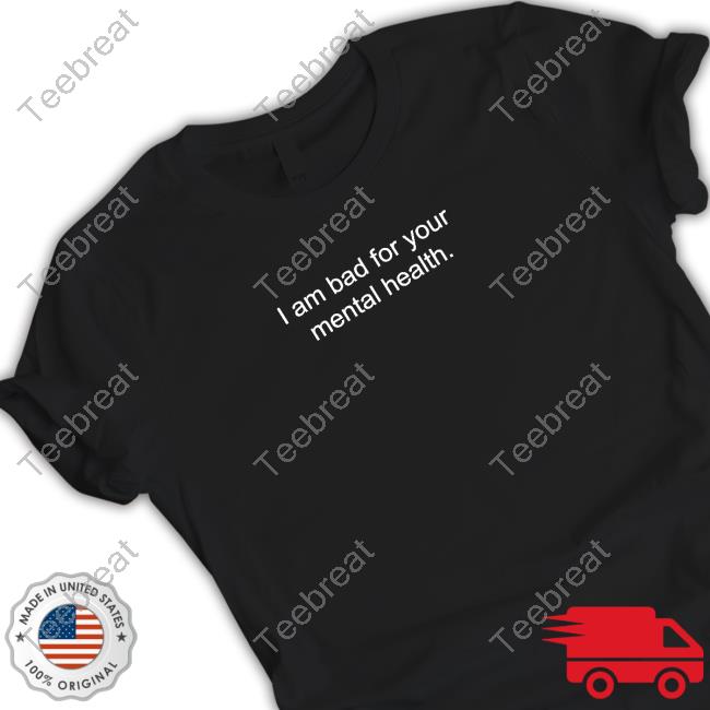Shirtsthtgohard I Am Bad For Your Mental Health Shirt