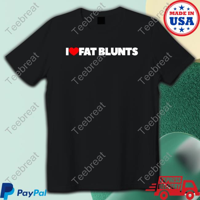 I Love Fat Blunts Shirt Peachefe