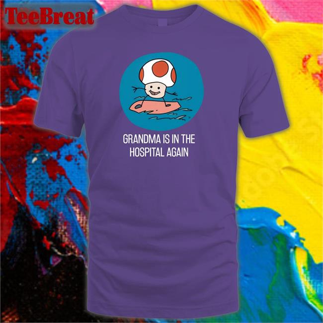 Grandma Is In The Hospital Again T Shirt Shirts That Go Hard