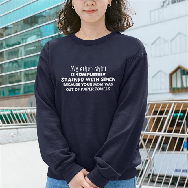 My Other Shirt Is Completely Stained With Semen Because Your Mom Was Out Of Paper Towels Tee My Other Shirt Is Completely Stained With Semen Because Your Mom Was Out Of Paper Towels Tee Shirt