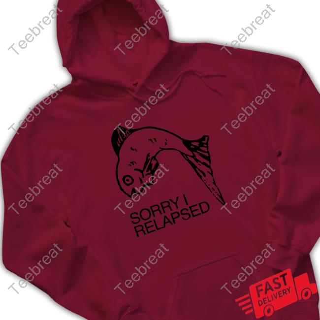 Shirts That Go Hard Sorry I Relapsed Sweatshirt