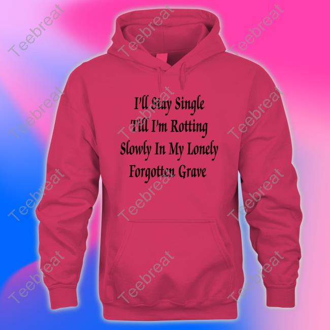 I'll Stay Single Till I'm Rotting Slowly In My Lonely Forgotten Grave Women Shirt