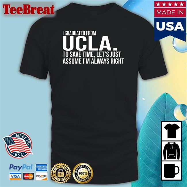 Love Dem Bruins I Graduated From Ucla To Save Time Let’S Just Assume I’M Always Right T Shirt