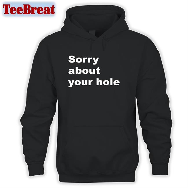 Sorry About Your Hole Sweatshirt Shirts That Go Hard Twitter