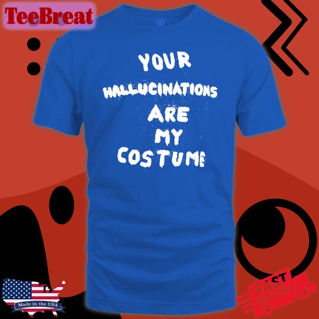 Your Hallucinations Are My Costume Shirts