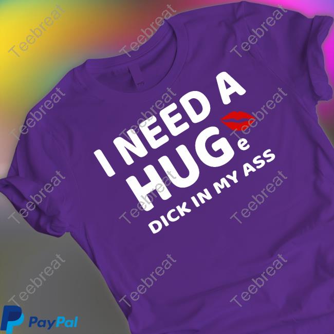 Official I Need A Huge Dick In My Ass Tee Shirt