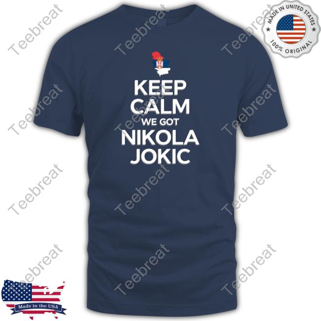 Official Keep Calm We Got Nikola Jokic T Shirts