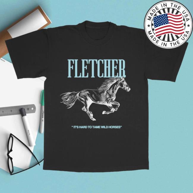 Official Fletcher Merch Store It's Hard To Tame Wild Horses Attractive Shirt Fletcher Clothing Shop