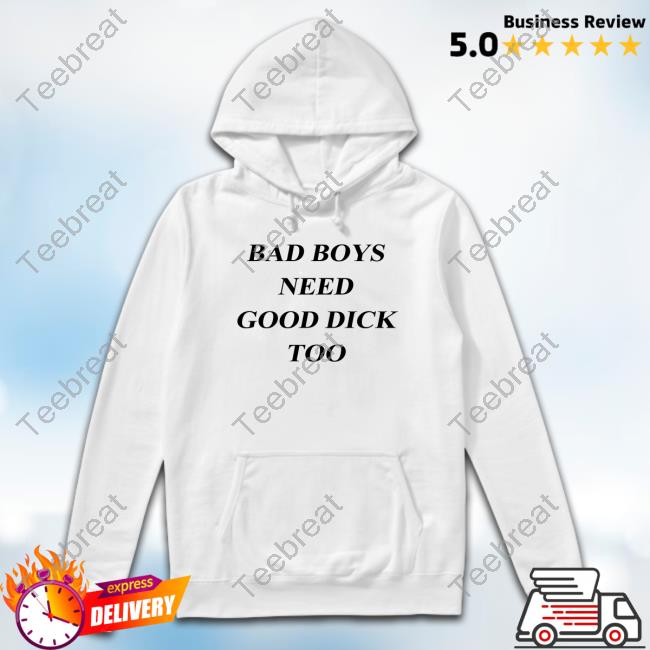 Official Bad Boys Need Good Dick Too T Shirt