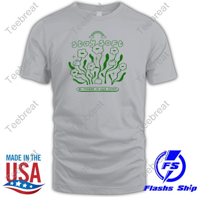 Stay Soft Be Tender To Your Heart Shirt