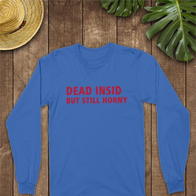 Dead Inside But Still Horny Shirt Make Love Not War Shop Shirts That Go Hard Merch