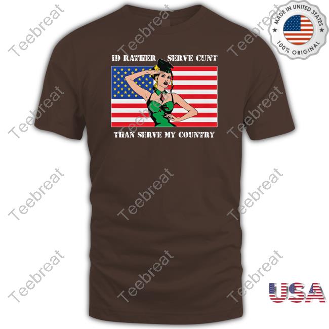 I'd Rather Serve Cunt Than Serve My Country T Shirt