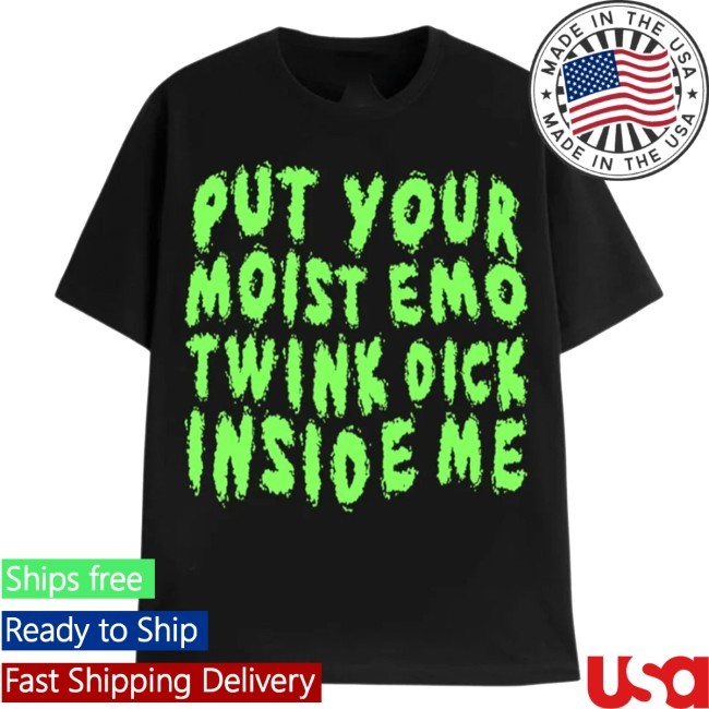 Put Your Moist Emo Twink Dick Inside Me New T-Shirt