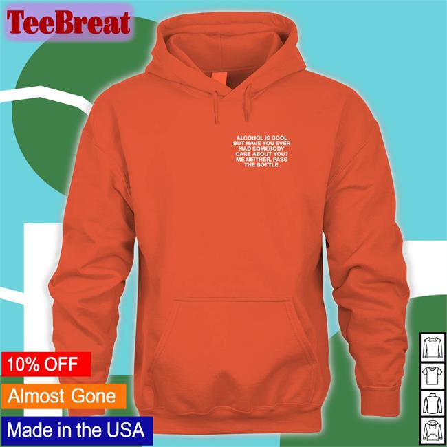 Lindafinegold Merch Alcohol Is Cool But Have You Ever Had Somebody Care About You Me Neither Pass The Bottle Assholes Live Forever Sweatshirt Shirts That Go Hard