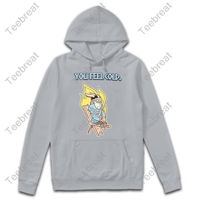 You Feel Cold Tee Shirt