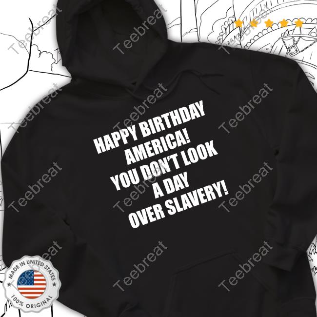 Happy Birthday America You Don't Look A Day Over Slavery Shirt