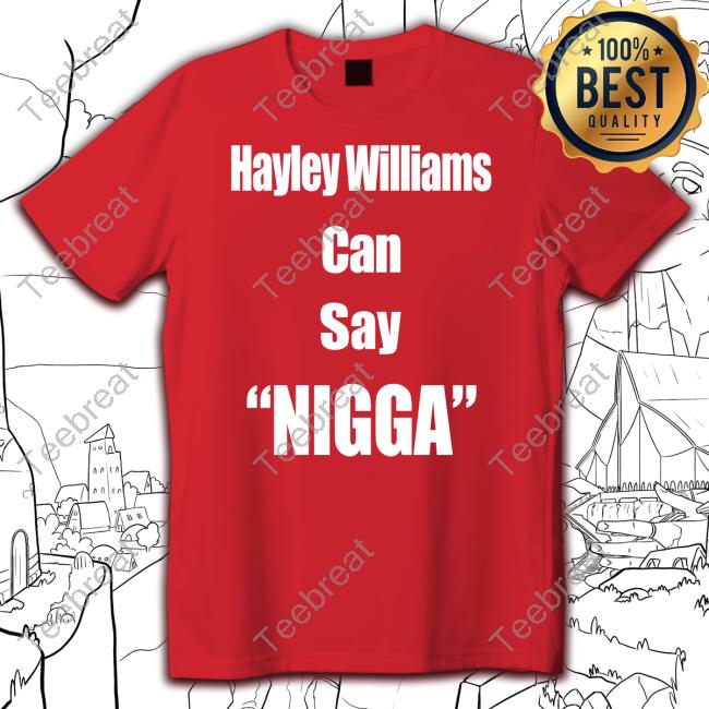 Hayley Williams Can Say Nigga Shirt LongBeachGriffy