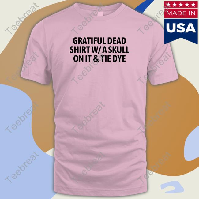 The Good Shirts Merch Official Gratiful Dead Shirt W/ A Skull On It Tie Dye Shirts
