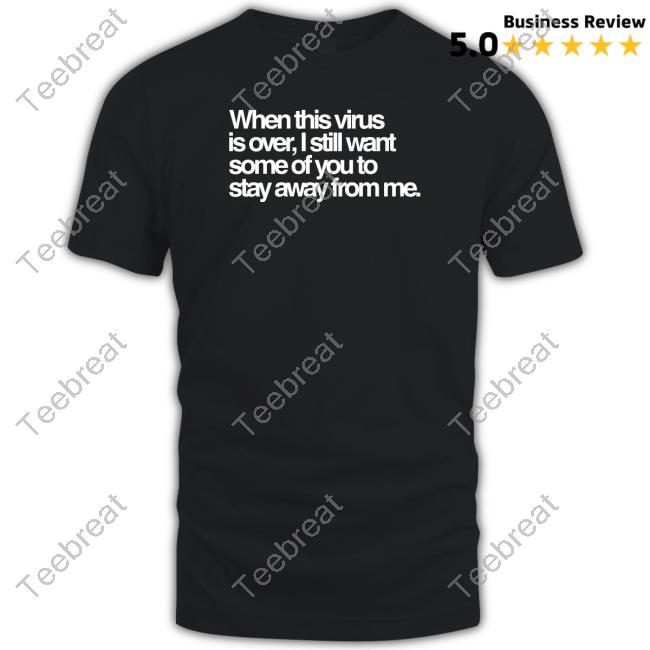 When This Virus Is Over I Still Want Some Of You To Stay Away From Me Tee Shirt Tedros Adhanom Ghebreyesus