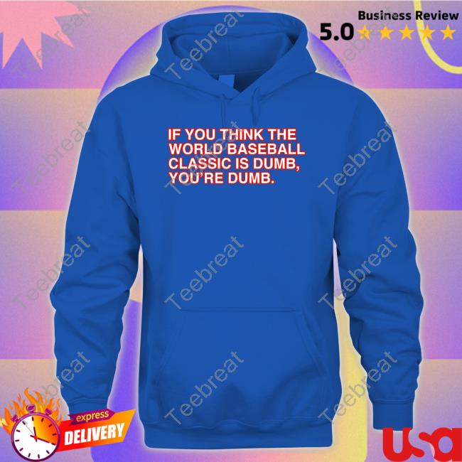 If You Think The World Baseball Classic Is Dumb You’Re Dumb Shirt