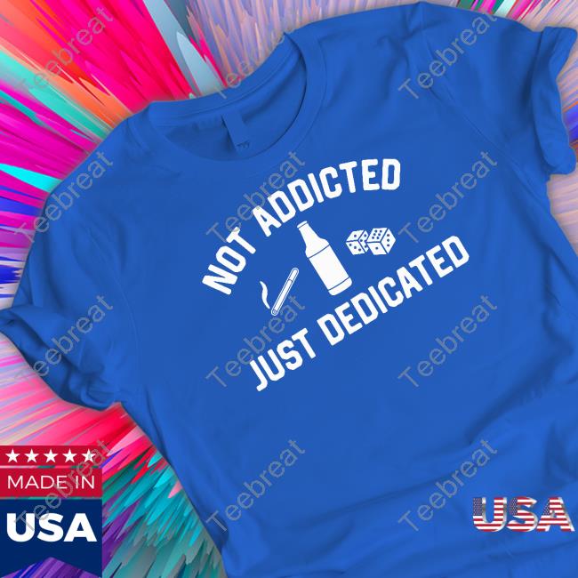 Shitheadsteve Not Addicted Just Dedicated Shirts