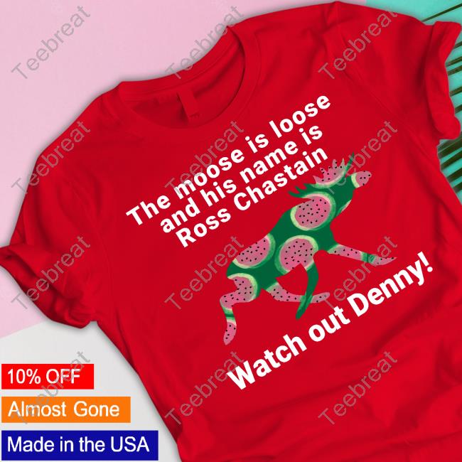 Melon The Moose Is Loose And His Name Is Ross Chastain Watch Out Denny Shirts