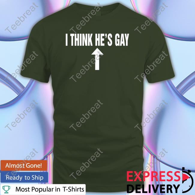 Shirts That Go Hard I Think He's Gay Sweatshirt Shirtsthatgohard
