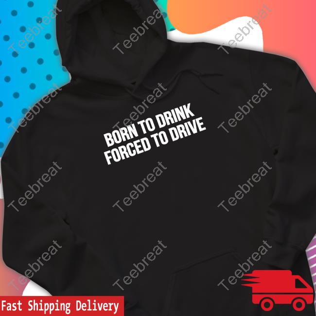 Born To Drink Forced To Drive Tee Shirt