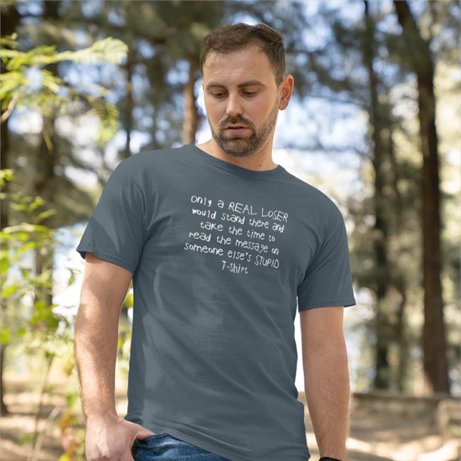 Only A Real Loser Would Stand There And Take The Time To Read The Message On Someone Else's Stupid T Shirt Shirts