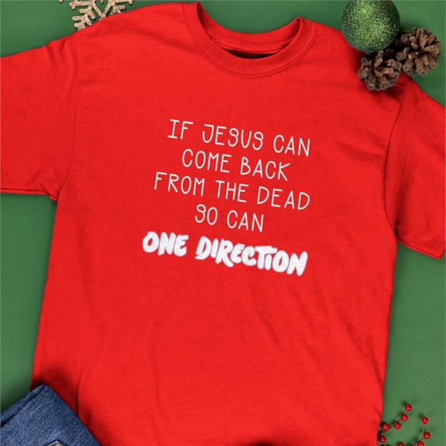 Shirts That Go Hard Merch If Jesus Can Come Back From The Dead So Can One Direction Hoodies