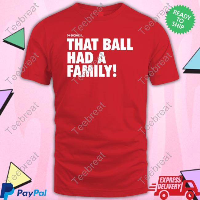 That Ball Had A Family Shirt