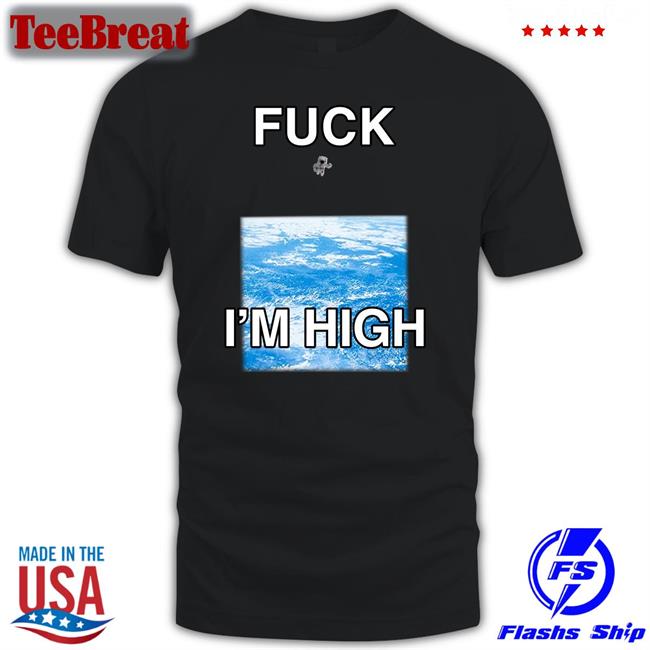 Fuck I'm High Shirts