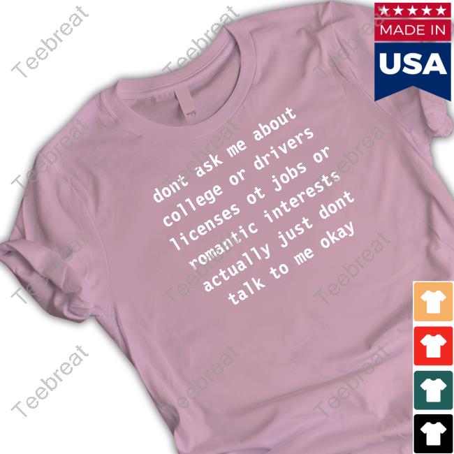 Dont Ask Me About College Or Drivers Licenses Ot Jobs Or Romantic Interests Actually Just Dont Talk To Me Okay Tee