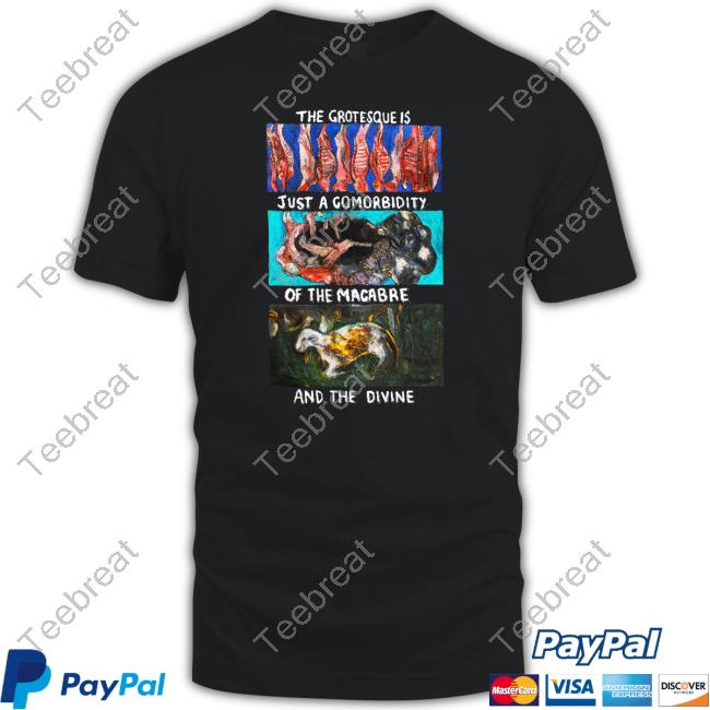 The Grotesque Is Just A Comorbidity Of The Macabre And The Divine Special Edition Hot Shirt